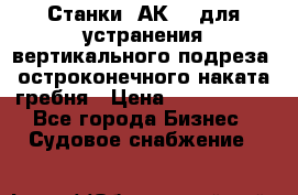 Станки 1АК200 для устранения вертикального подреза, остроконечного наката гребня › Цена ­ 2 420 380 - Все города Бизнес » Судовое снабжение   